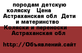 породам детскую коляску › Цена ­ 3 500 - Астраханская обл. Дети и материнство » Коляски и переноски   . Астраханская обл.